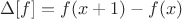 $\Delta[f] = f(x + 1) - f(x)$
