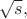 $\sqrt{s},$