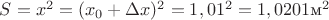 $S=x^2=(x_0+\Delta x)^2=1,01^2=1,0201 \text{м}^2$