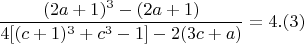 $$  \frac{(2a+1)^3- (2a+1)}{4[(c+1)^3 +c^3 -1] -2(3c+a) }= 4 .(3) $$