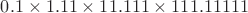 $0.1\times 1.11\times 11.111\times 111.11111$