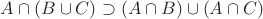$A\cap (B\cup C)\supset (A\cap B)\cup (A\cap C)$