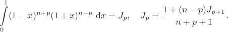 $$
\int \limits_0^1 (1-x)^{n+p} (1+x)^{n-p} \ \mathrm dx = J_p, \quad J_p = \frac{1 + (n-p)J_{p+1}}{n+p+1}.
$$