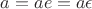 $a=ae=a\epsilon$