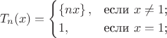 $$T_{n}(x)=\begin{cases}
\left\lbrace nx\right\rbrace,&\text{если $x\ne 1$;}\\
1,&\text{если $x=1$;}\\

\end{cases}$$