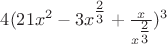 $\[4(21x^2  - 3x^{{\textstyle{2 \over 3}}}  + {\textstyle{x \over {x^{{\textstyle{2 \over 3}}} }}})^3 \]$