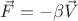 $\vec{F}=-\beta \vec{V}$