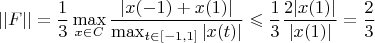 $$||F|| = \frac{1}{3} \max_{x \in C} \frac{|x(-1) + x(1)|}{\max_{t \in [-1, 1]} |x(t)|} \leqslant \frac{1}{3}\frac{2|x(1)|}{|x(1)|} = \frac{2}{3}$$