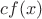 $cf(x)$
