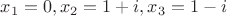 $x_1=0,x_2=1+i,x_3=1-i$