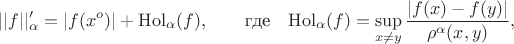 $$||f||'_\alpha =|f(x^o)| + \mathrm{Hol}_\alpha(f), \qquad \hbox{\rm где}\quad\mathrm{Hol}_{\alpha}(f)=\sup_{x\neq y}{|f(x)-f(y)|
\over\rho^\alpha(x,y)},$$ $$||f||'_\alpha =|f(x^o)| + \mathrm{Hol}_\alpha(f), \qquad \hbox{\rm где}\quad\mathrm{Hol}_{\alpha}(f)=\sup_{x\neq y}{|f(x)-f(y)|
\over\rho^\alpha(x,y)},$$