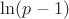 $\ln(p-1)$