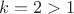 $k=2>1$