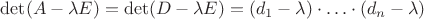 $\det(A-\lambda E)=\det(D-\lambda E)=(d_1-\lambda)\cdot\ldots\cdot(d_n-\lambda)$
