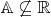 $\mathbb{A}\not\subseteq\mathbb{R}$