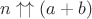 $n\uparrow\uparrow (a+b) $