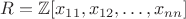 $R=\mathbb Z[x_{11},x_{12},\ldots, x_{nn}]$