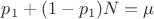 $p_1+(1-p_1)N=\mu$