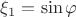 $\xi_1 = \sin \varphi$ $\xi_1 = \sin \varphi$