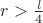 $r >  {\frac{l}{4}}$