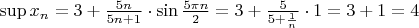 $\sup x_n=3+\frac{5n}{5n+1}\cdot\sin{\frac{5\pi n}{2}}=3+\frac{5}{5+\frac{1}{n}}\cdot1=3+1=4$