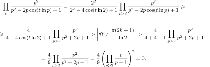$$\prod\limits_{p} \frac {p^2} {p^2-2p \cos(t \ln p)+1}=\frac {2^2} {2^2-4 \cos(t \ln 2)+1} \prod\limits_{p>2} \frac {p^2} {p^2-2p \cos(t \ln p)+1} \geqslant$$

$$\geqslant \frac {4} {4-4 \cos(t \ln 2)+1} \prod\limits_{p>2} \frac {p^2} {p^2+2p+1}>\left|\forall t \ne \frac {\pi (2k+1)} {\ln 2}\right| > \frac {4} {4+4+1} \prod\limits_{p>2} \frac {p^2} {p^2+2p+1}=$$


$$=\frac 4 9  \prod\limits_{p>2} \frac {p^2} {p^2+2p+1} = \frac 4 9  \left(\prod\limits_{p>2} \frac {p} {p+1}\right)^2=0.$$