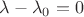 $\lambda-\lambda_0=0$