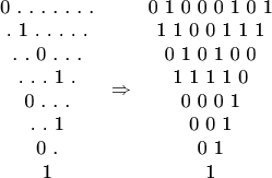 $
\begin{tabular}{c}
0 . . . . . . .\\
. 1 . . . . .\\
. . 0 . . .\\
. . . 1 .\\
0 . . .\\
. . 1\\
0 .\\
1
\end{tabular}
\Rightarrow
\begin{tabular}{c}
0 1 0 0 0 1 0 1\\
1 1 0 0 1 1 1\\
0 1 0 1 0 0\\
1 1 1 1 0\\
0 0 0 1\\
0 0 1\\
0 1\\
1
\end{tabular}
$