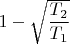$1-\sqrt {\dfrac {T_2}{T_1}}$