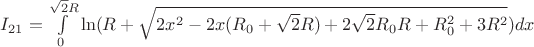 $I_{21}=\int\limits_{0}^{\sqrt{2}R} \ln(R+\sqrt{2x^2-2x(R_{0}+\sqrt{2}R)+2\sqrt{2}R_{0}R+R_{0}^2+3R^2}) dx$