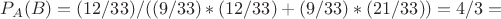 $P_{A}(B)=(12/33)/((9/33)*(12/33)+(9/33)*(21/33))=4/3=$
