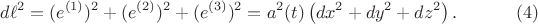 $$
d \ell^2 = (e^{(1)})^2 + (e^{(2)})^2 + (e^{(3)})^2 = a^2(t) \left( dx^2 + dy^2 + dz^2 \right). \eqno(4)
$$