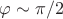 $\varphi \sim \pi /2$
