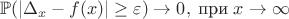 $$\mathbb{P}(|\Delta_x - f(x)| \geq  \varepsilon) \rightarrow 0,\; \text{при} \; x \rightarrow \infty$$