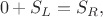 $$0 + S_{L} = S_{R},$$
