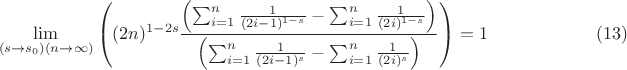 $$
\lim_{\left(s\to s_0\right) (n\to \infty )}\left((2 n)^{1-2 s}\frac{\left(\sum _{i=1}^n \frac{1}{(2 i-1)^{1-s}}-\sum _{i=1}^n \frac{1}{(2 i)^{1-s}}\right)}{\left(\sum _{i=1}^n \frac{1}{(2 i-1)^s}-\sum _{i=1}^n \frac{1}{(2 i)^s}\right)}\right)=1 \qquad\qquad\qquad(13)
$$