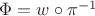 $\Phi = w\circ \pi^{-1}$