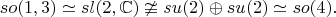 $$
so(1,3)\simeq sl(2,\mathbb{C})\ncong su(2)\oplus su(2)\simeq so(4).
$$
