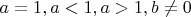 $a=1, a<1, a>1 , b\neq0$