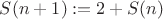$S(n+1) := 2 + S(n)$