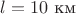 $l = 10 \text{ км}$