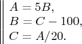 $\begin{array}{||l}
A = 5B,\\
B = C-100,\\
C = A/20.\\
\end{array}$