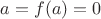 $a=f(a)=0$ $a=f(a)=0$