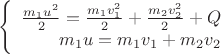 $$\left\{
\begin{array}{rcl}
 \frac{m_1 u^2}{2}= \frac{m_1 v_1^2}{2} +  \frac{m_2 v_2^2}{2} + Q\\
 m_1 u = m_1 v_1 + m_2 v_2 \\
\end{array}
\right.$$