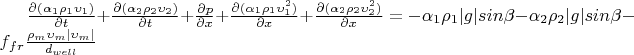 $\frac{\partial {(\alpha_1 \rho_1 \upsilon_1)}}{\partial t}+\frac{\partial {(\alpha_2 \rho_2 \upsilon_2)}}{\partial t}+\frac{\partial p}{\partial x}+\frac{\partial {(\alpha_1 \rho_1 \upsilon_1^2)}}{\partial x}+\frac{\partial {(\alpha_2 \rho_2 \upsilon_2^2)}}{\partial x}=-\alpha_1\rho_1 |g| sin \beta-\alpha_2\rho_2 |g| sin \beta -f_{fr} \frac {\rho_m \upsilon_m |\upsilon_m|} {d_{well}}$