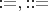 $:=,::=$