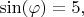 $\sin(\varphi)=5,$