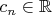 $c_n\in\mathbb R$