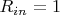 $R_{in} = 1$