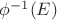 $\phi^{-1}(E)$